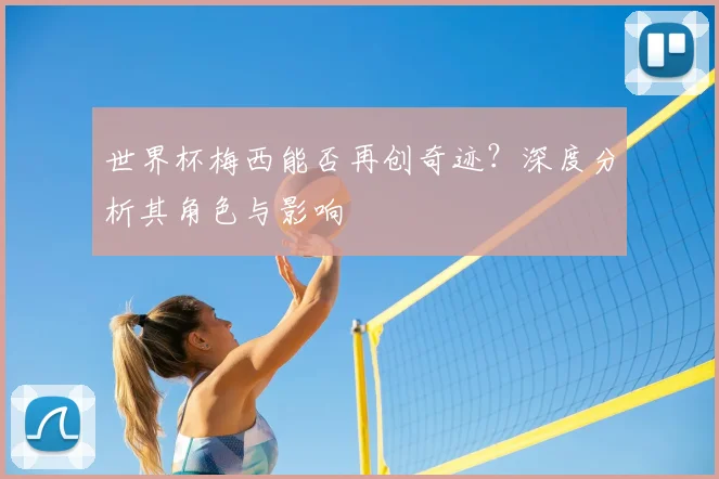 世界杯梅西能否再创奇迹？深度分析其角色与影响