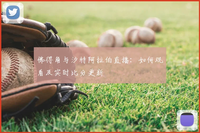 佛得角与沙特阿拉伯直播：如何观看及实时比分更新