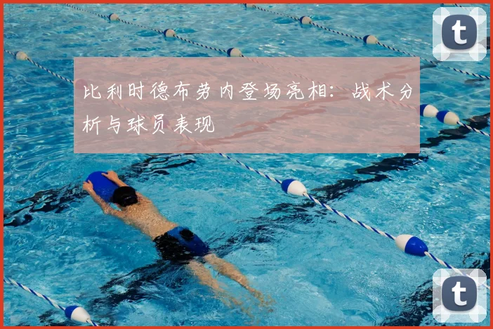 比利时德布劳内登场亮相：战术分析与球员表现