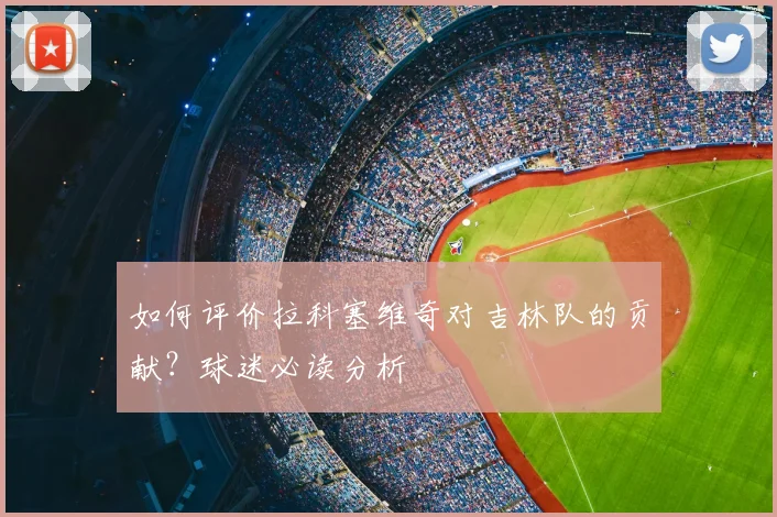 如何评价拉科塞维奇对吉林队的贡献？球迷必读分析