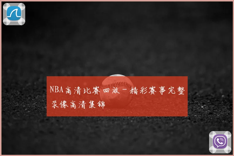 NBA高清比赛回放 - 精彩赛事完整录像高清集锦