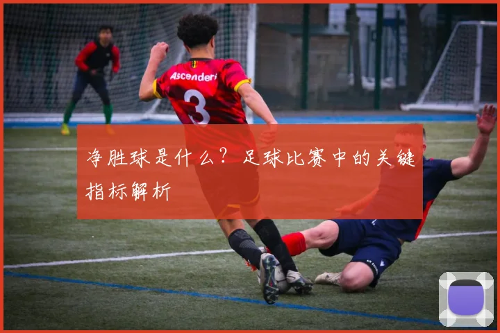 净胜球是什么？足球比赛中的关键指标解析