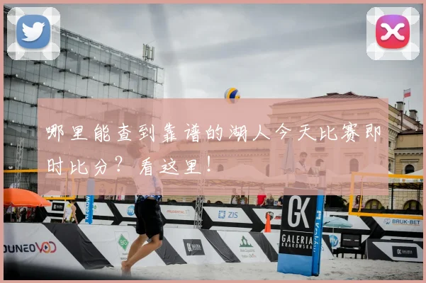 哪里能查到靠谱的湖人今天比赛即时比分？看这里！