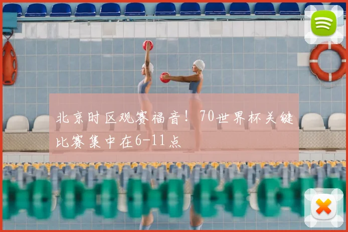 北京时区观赛福音!70世界杯关键比赛集中在6-11点