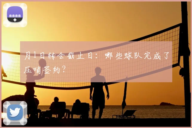 月1日转会截止日：哪些球队完成了压哨签约？