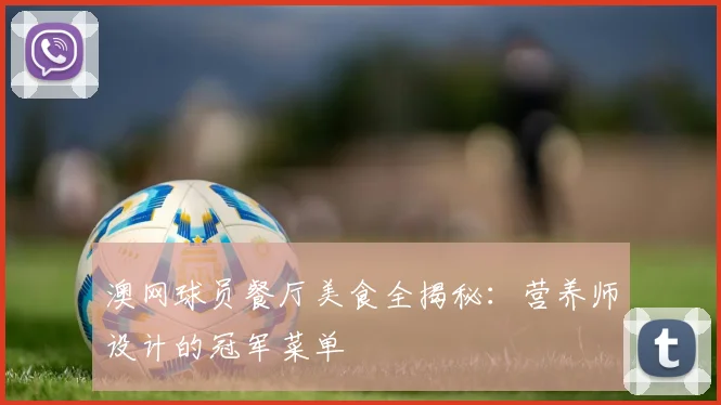 澳网球员餐厅美食全揭秘：营养师设计的冠军菜单
