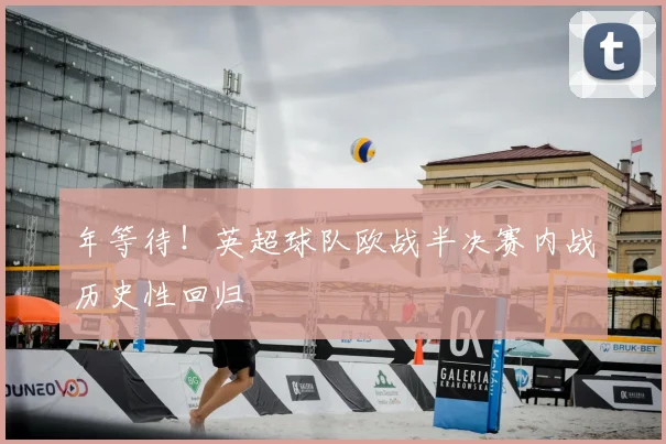 年等待！英超球队欧战半决赛内战历史性回归