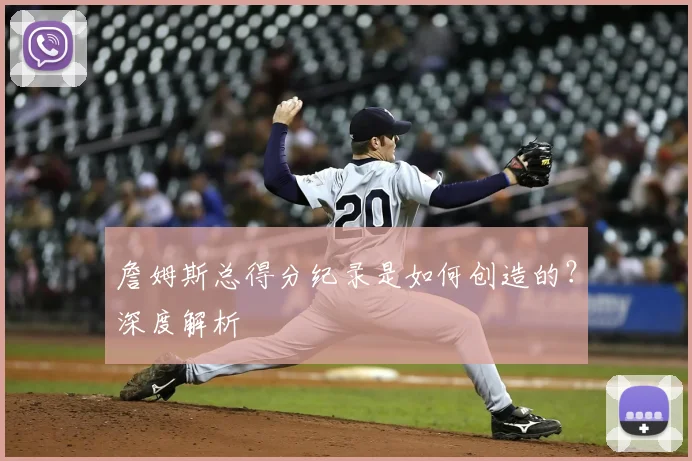 詹姆斯总得分纪录是如何创造的？深度解析