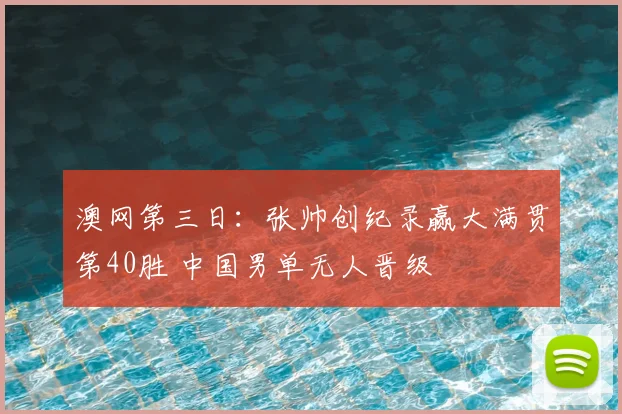 澳网第三日：张帅创纪录赢大满贯第40胜 中国男单无人晋级