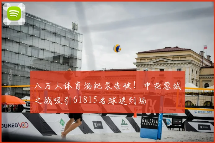 八万人体育场纪录告破！申花蓉城之战吸引61815名球迷到场