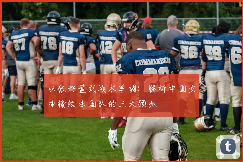 从张籽萱到战术单调：解析中国女排输给法国队的三大预兆