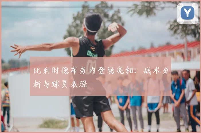 比利时德布劳内登场亮相：战术分析与球员表现